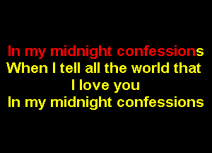 In my midnight confessions
When I tell all the world that
I love you
In my midnight confessions