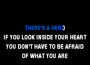 THERE'S A HERO
IF YOU LOOK INSIDE YOUR HEART
YOU DON'T HAVE TO BE AFRAID
OF WHAT YOU ARE