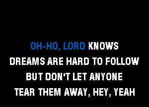 OH-HO, LORD KNOWS
DREAMS ARE HARD TO FOLLOW
BUT DON'T LET ANYONE
TEAR THEM AWAY, HEY, YEAH