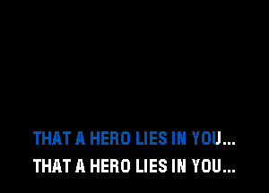 THAT A HERO LIES IH YOU...
THAT A HERO LIES IN YOU...