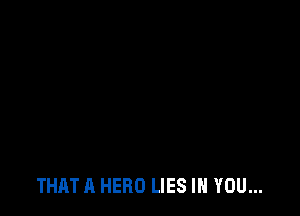 THAT A HERO LIES IH YOU...