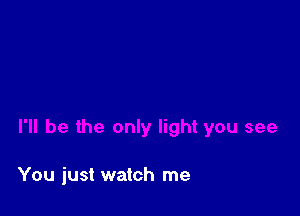 You just watch me