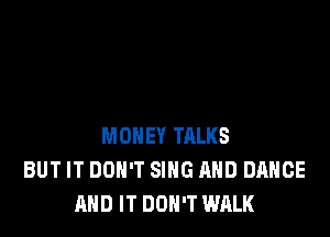 MONEY TRLKS
BUT IT DON'T SING AND DANCE
AND IT DON'T WALK