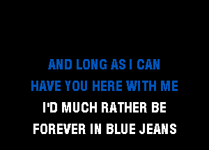 AND LONG ASI CAN
HAVE YOU HERE WITH ME
I'D MUCH RATHER BE
FOREVER IN BLUE JEANS