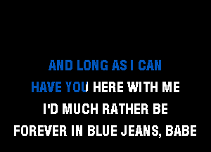 AND LONG ASI CAN
HAVE YOU HERE WITH ME
I'D MUCH RATHER BE
FOREVER IN BLUE JEANS, BABE