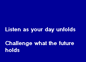 Listen as your day unfolds

Challenge what the future
holds