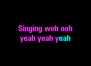 Singing woh ooh

yeah yeah yeah
