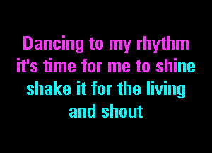 Dancing to my rhythm
it's time for me to shine
shake it for the living
and shout