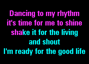 Dancing to my rhythm
it's time for me to shine
shake it for the living
and shout
I'm ready for the good life