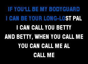 IF YOU'LL BE MY BODYGUARD
I CAN BE YOUR LOHG-LOST PAL
I CAN CALL YOU BETTY
AND BETTY, WHEN YOU CALL ME
YOU CAN CALL ME AL
CALL ME