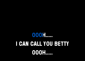 OOOH .....
I CAN CALL YOU BETTY
OOOH .....