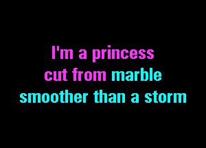 I'm a princess

cut from marble
smoother than a storm