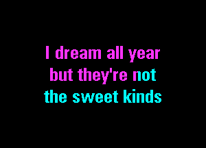 I dream all year

but they're not
the sweet kinds