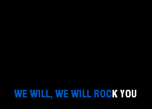 WE WILL, WE WILL ROCK YOU