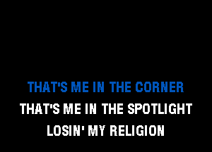 THAT'S ME IN THE CORNER
THAT'S ME IN THE SPOTLIGHT
LOSIH' MY RELIGION
