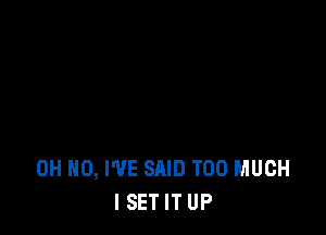 OH HO, I'VE SAID TOO MUCH
ISETIT UP