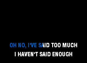 OH HO, WE SAID TOO MUCH
I HAVEN'T SAID ENOUGH