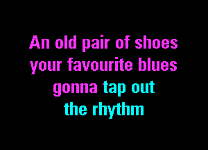 An old pair of shoes
your favourite blues

gonna tap out
the rhythm