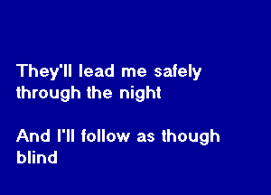 They'll lead me safely
through the night

And I'll follow as though
blind