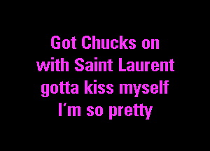 Got Chucks on
with Saint Laurent

gotta kiss myself
I'm so pretty