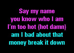 Say my name
you know who I am
I'm too hot (hot damn)
am I had about that
money break it down