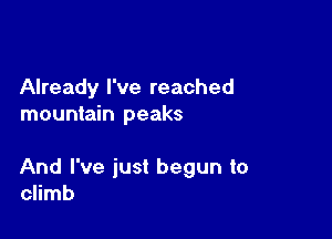 Already I've reached
mountain peaks

And I've just begun to
climb