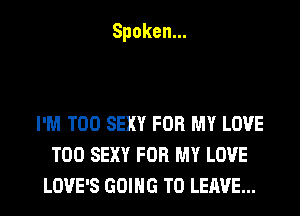 Spoken.

I'M T00 SEXY FOR MY LOVE
T00 SEXY FOR MY LOVE
LOVE'S GOING TO LEAVE...