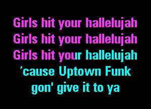 Girls hit your halleluiah
Girls hit your halleluiah
Girls hit your halleluiah
'cause Uptown Funk
gon' give it to ya
