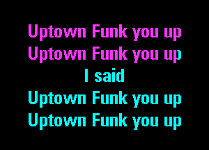 Uptown Funk you up
Uptown Funk you up

I said
Uptown Funk you up
Uptown Funk you up