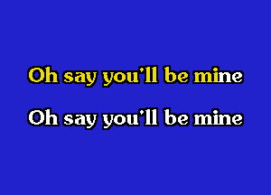 0h say you'll be mine

0h say you'll be mine