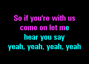 So if you're with us
come on let me

hear you say
yeah.yeah.yeah,yeah