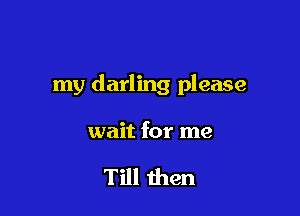 my darling please

wait for me

Till then