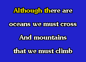 Although there are

oceans we must cross

And mountains

that we must climb l