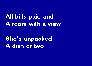 All bills paid and
A room with a view

She's unpacked
A dish or two