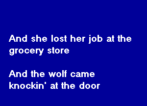 And she lost her job at the
grocery store

And the wolf came
knockin' at the door