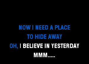 HOW I NEED A PLACE
TO HIDE AWAY
OH, I BELIEVE IN YESTERDAY
MMM .....