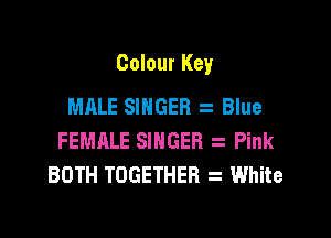 Colour Key

MALE SINGER Blue
FEMALE SINGER Pink
BOTH TOGETHER White