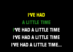 I'VE HAD
A LITTLE TIME
I'VE HAD A LITTLE TIME
WE HAD A LITTLE TIME
I'VE HAD A LITTLE TIME...