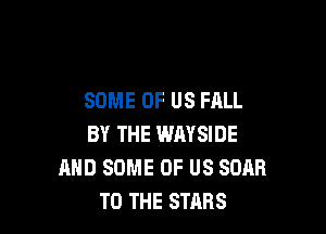 SOME OF US FALL

BY THE IMMSIDE
MID SOME OF US SOAR
TO THE STARS