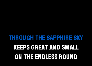 THROUGH THE SAPPHIRE SKY
KEEPS GREAT AND SMALL
0 THE ENDLESS ROUND
