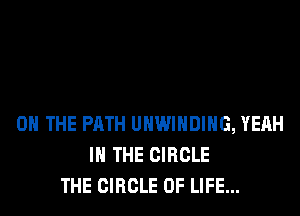 ON THE PATH UHWIHDIHG, YEAH
IN THE CIRCLE
THE CIRCLE OF LIFE...