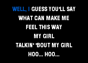 WELL, I GUESS YOU'LL SAY
WHAT CAN MRKE ME
FEEL THIS WAY
MY GIRL
TALKIH' 'BOUT MY GIRL
H00... H00...