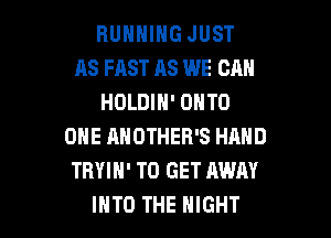 RUNNING JUST
AS FAST AS WE CAN
HOLDIN' ONTO
ONE ANOTHER'S HAND
TBYIH' TO GET AWAY

INTO THE NIGHT l
