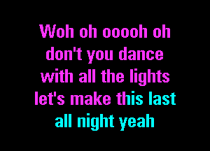 Woh oh ooooh oh
don't you dance

with all the lights
let's make this last
all night yeah