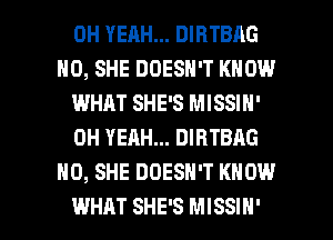 OH YEAH... DIRTBAG
H0, SHE DOESN'T KNOW
IMHJLT SHE'S MISSIN'
OH YEAH... DIRTBAG
H0, SHE DOESN'T KNOW

WHAT SHE'S MISSIH' l
