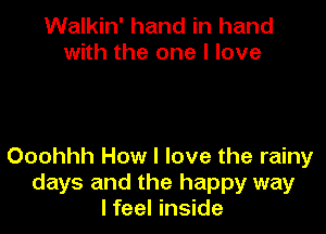 Walkin' hand in hand
with the one I love

Ooohhh How I love the rainy
days and the happy way
I feel inside