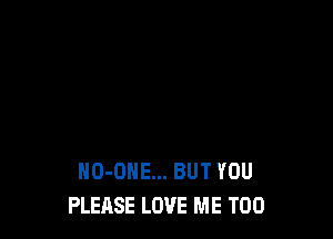 HO-OHE... BUT YOU
PLEASE LOVE ME TOO