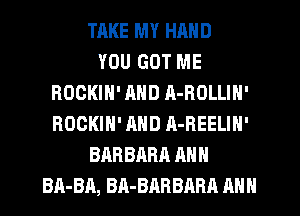TAKE MY HAND
YOU GOT ME
ROOKIN' AND R-ROLLIN'
ROCKIH' AND A-REELIN'
BARBARA ANN
BA-BA, BA-BARBARA ANN