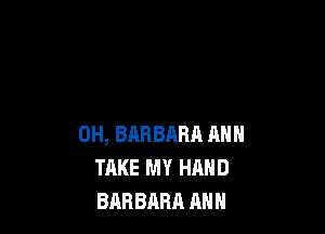0H, BARBARA ANN
TAKE MY HAND
BABBARR ANN