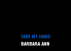TAKE MY HAND
BARBARA ANN